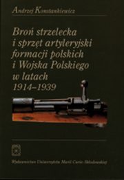 Bro strzelecka i sprzt artyleryjski formacji polskich i Wojska Polskiego w latach 1914 - 1939, Andrzej Konstankiewicz
