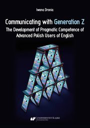 Communicating with Generation Z. The Development of Pragmatic Competence of Advanced Polish Users of English, Iwona Dronia