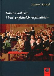 Fideizm Kalwina i bunt angielskich racjonalistw, Antoni Szwed