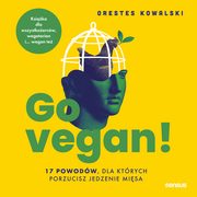 ksiazka tytu: Go vegan! 17 powodw, dla ktrych porzucisz jedzenie misa. Ksika dla wszystkoercw, wegetarian i... wegan te autor: Orestes Kowalski