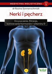 ksiazka tytu: Medycyna holistyczna. Tom V - Nerki i pcherz. Oczyszczanie, filtracja, wytwarzanie hormonw i witaminy D autor: dr Rosina Sonnenschmidt