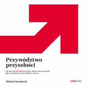 Przywdztwo przyszoci. Jak sta si ultraliderem, ktry skutecznie przewodzi gdy nic dookoa nie jest stabilne i pewne, Micha Chmielecki