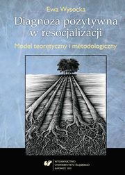 ksiazka tytu: Diagnoza pozytywna w resocjalizacji - 02 Rozdz. 2, cz. 1. Diagnoza pozytywna i negatywna w resocjalizacji - konkretyzacja zaoe teoretycznych i metodologicznych - Zrozumie niedostosowanie spoeczne ? model... autor: Ewa Wysocka