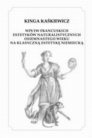 ksiazka tytu: Wpyw francuskich estetykw naturalistycznych XVIII wieku na klasyczn estetyk niemieck autor: Kinga Kakiewicz