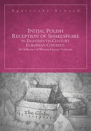 Initial Polish Reception Of Shakespeare in Eighteenth-Century European Context: the Influence of Western Literary Criticism, Agnieszka Szwach