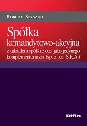 ksiazka tytu: Spka komandytowo-akcyjna z udziaem spki z o.o. jako jedynego komplementariusza (sp. z o.o. S.K.A.) autor: Robert Szyszko