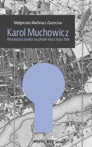 ksiazka tytu: Karol Muchowicz. Wynalazca zamka na paski klucz typu Yale autor: Magorzata Machnacz-Zarzeczna