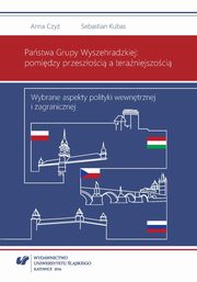 ksiazka tytu: Pastwa Grupy Wyszehradzkiej: pomidzy przeszoci a teraniejszoci - 02 Organy wadzy w systemach konstytucyjnych pastw Grupy Wyszehradzkiej autor: Anna Czy, Sebastian Kubas