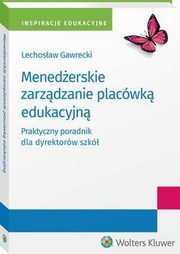 Menederskie zarzdzanie placwk edukacyjn. Praktyczny poradnik dla dyrektorw szk, Lechosaw Kazimierz Gawrecki