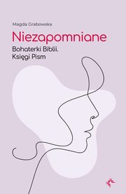 Niezapomniane. Bohaterki Biblii. Ksigi Pism, Magda Grabowska