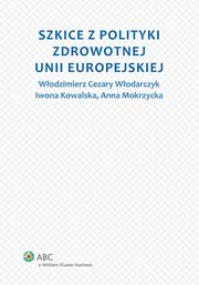 Szkice z polityki zdrowotnej Unii Europejskiej, Iwona Kowalska, Anna Mokrzycka, Wodzimierz Cezary Wodarczyk