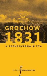 ksiazka tytu: Grochw 1831. Niedokoczona bitwa autor: Witold Mikoajczak