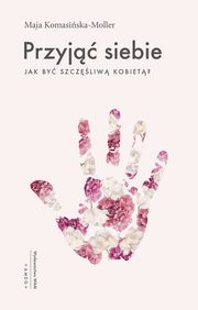 Przyj siebie. Jak by szczliw kobiet?, Maja Komasiska-Moller