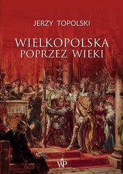 ksiazka tytu: Wielkopolska poprzez wieki autor: Jerzy Topolski