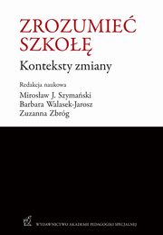 ksiazka tytu: Zrozumie szko. Konteksty zmiany autor: Mirosaw J. Szymaski, Barbara Waasek-Jarosz, Zuzanna Zbrg