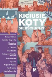 Kiciusie, koty, sierciuchy, Tomasz Betcher, Karolina Gogowska, Magdalena Kruszewska, S.J. Lorenc, Ewa Maecki, Katarzyna Berenika Miszczuk, Joan Neumann, Aga Sana, Wojciech Wojnicz, Marek Zychla, Izabela ukowska