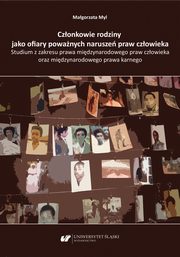 Czonkowie rodziny jako ofiary powanych narusze praw czowieka. Studium z zakresu prawa midzynarodowego praw czowieka oraz midzynarodowego prawa karnego, Magorzata Myl