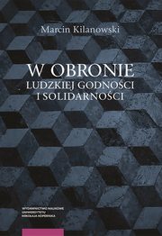 ksiazka tytu: W obronie ludzkiej godnoci i solidarnoci. Erich Fromm i Isaiah Berlin ku nowym filozoficznym podstawom pastwa i prawa autor: Marcin Kilanowski