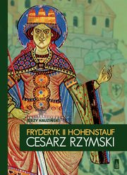 ksiazka tytu: Fryderyk II Hohenstauf, cesarz rzymski autor: Jerzy Hauziski