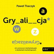 GRYWALIZACJA. Jak zastosowa mechanizmy gier w dziaaniach marketingowych, Pawe Tkaczyk