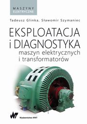 Eksploatacja i diagnostyka maszyn elektrycznych i transformatorw, Tadeusz Glinka, Sawomir Szymaniec