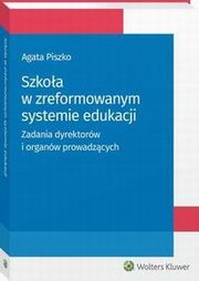 Szkoa w zreformowanym systemie edukacji. Zadania dyrektorw i organw prowadzcych, Agata Piszko