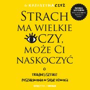 Strach ma wielkie oczy, moe Ci naskoczy. O trudnej sztuce poszukiwania w sobie odwagi, Dr Katarzyna Czy