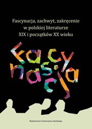 ksiazka tytu: Fascynacja, zachwyt, zakrcenie w polskiej literaturze XIX i pocztkw XX wieku autor: 