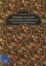 ksiazka tytu: Pedagogia wzoru jako  model formacji duchownych w kociele staroytnym autor: Adam Orczyk