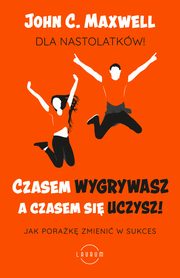 Czasem wygrywasz, a czasem si uczysz. Dla nastolatkw. Jak porak zmieni w sukces, John C. Maxwell