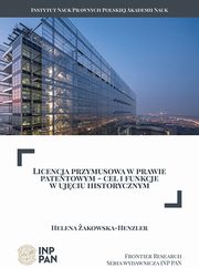 Licencja przymusowa w prawie patentowym ? cel i funkcje w ujciu historycznym, Helena akowska-Henzler