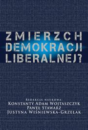 Zmierzch demokracji liberalnej?, Konstanty Adam Wojtaszczyk, Pawe Stawarz, Justyna Winiewska Grzelak