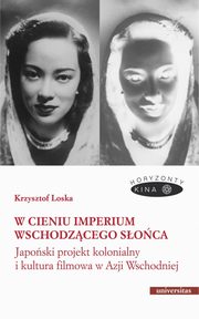 W cieniu Imperium Wschodzcego Soca. Japoski projekt kolonialny i kultura filmowa w Azji Wschodni, Krzysztof Loska