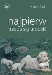 ksiazka tytu: Najpierw trzeba si urodzi autor: Marcin Kula