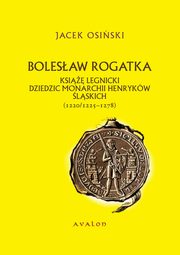 Bolesaw Rogatka ksi legnicki dziedzic monarchii Henrykw lskich, Jacek Osiski