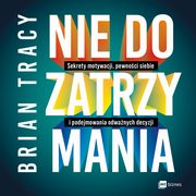 Nie do zatrzymania. Sekrety motywacji, pewnoci siebie i podejmowania odwanych decyzji, Brian Tracy