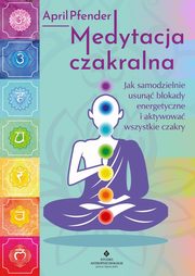 Medytacja czakralna. Jak samodzielnie usun blokady energetyczne i aktywowa wszystkie czakry, April Pfender