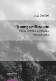 W stron postliberalizmu. Filozofia spoeczna i polityczna Johna Milbanka, Jakub Guyski