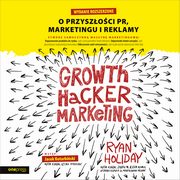 Growth Hacker Marketing. O przyszoci PR, marketingu i reklamy. Wydanie rozszerzone, Ryan Holiday