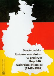 ksiazka tytu: Ustawa zasadnicza w praktyce Republiki Federalnej Niemiec 1949-1989 autor: Danuta Janicka