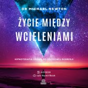 ycie midzy wcieleniami. Hipnoterapia drog do duchowej regresji, Dr Michael Newton