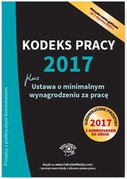 ksiazka tytu: Kodeks pracy 2017, ustawa o minimalnym wynagrodzeniu za prac. Ujednolicone przepisy z komentarzem do zmian autor: Praca Zbiorowa