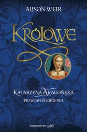 Katarzyna Aragoska Prawowita krlowa, Alison Weir