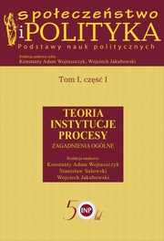 Spoeczestwo i polityka. Podstawy nauk politycznych. Tom I, cz I. Teoria, instytucje, procesy. Zagadnienia oglne, Konstanty Adam Wojtaszczyk, Stanisaw Sulowski, Wojciech Jakubowski
