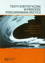 Testy statystyczne w procesie podejmowania decyzji, Czesaw Domaski, Dorota Pekasiewicz, Aleksandra Baszczyska, Anna Witaszczyk