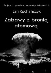 ksiazka tytu: Zabawy z broni atomow autor: Jan Kochaczyk