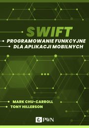 Swift. Programowanie funkcyjne dla aplikacji mobilnych (ebook), Mark Chu-Carroll, Tony Hillerson