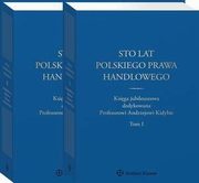 Sto lat polskiego prawa handlowego. Ksiga jubileuszowa dedykowana Profesorowi Andrzejowi Kidybie. Tom I i II, Katarzyna Kopaczyska-Pieczniak, Jerzy Szczotka, Magorzata Dumkiewicz