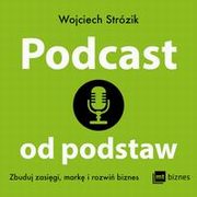 ksiazka tytu: Podcast od podstaw. Zbuduj zasigi, mark i rozwi biznes autor: Wojciech Strzik