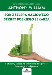 Sok z selera naciowego ? sekret Boskiego Lekarza. Naturalny sposb na chroniczne dolegliwoci i rewolucja w odywianiu, Anthony William
